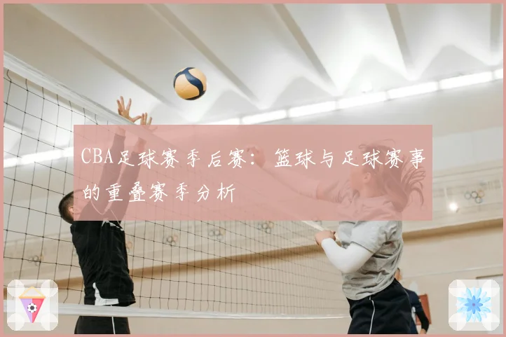 CBA足球赛季后赛：篮球与足球赛事的重叠赛季分析