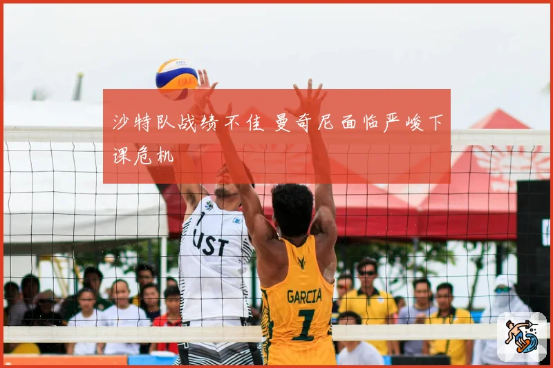 沙特队战绩不佳 曼奇尼面临严峻下课危机