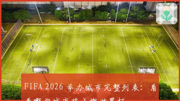FIFA 2026 举办城市完整列表：看看哪些城市将点燃世界杯