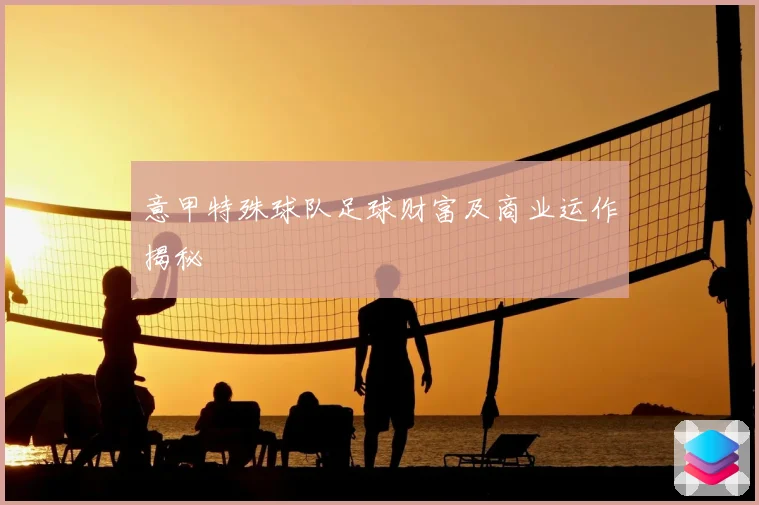 意甲特殊球队足球财富及商业运作揭秘