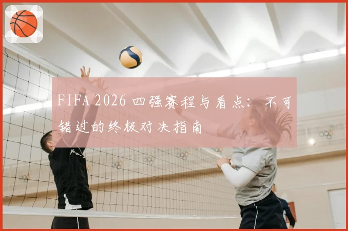 FIFA 2026 四强赛程与看点：不可错过的终极对决指南
