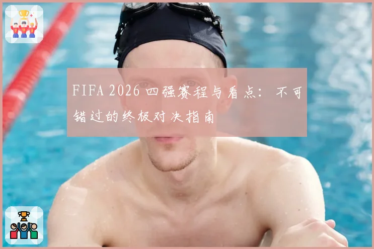FIFA 2026 四强赛程与看点：不可错过的终极对决指南