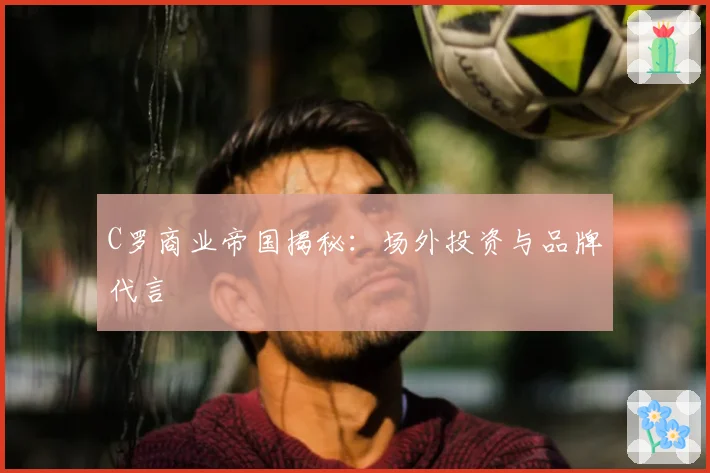 C罗商业帝国揭秘：场外投资与品牌代言
