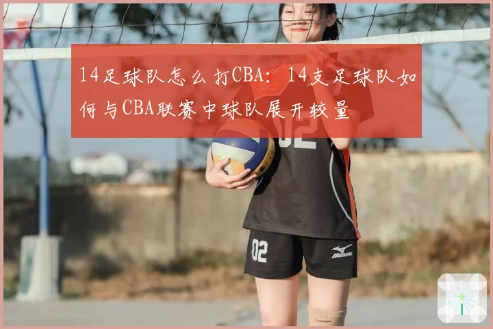 14足球队怎么打CBA：14支足球队如何与CBA联赛中球队展开较量